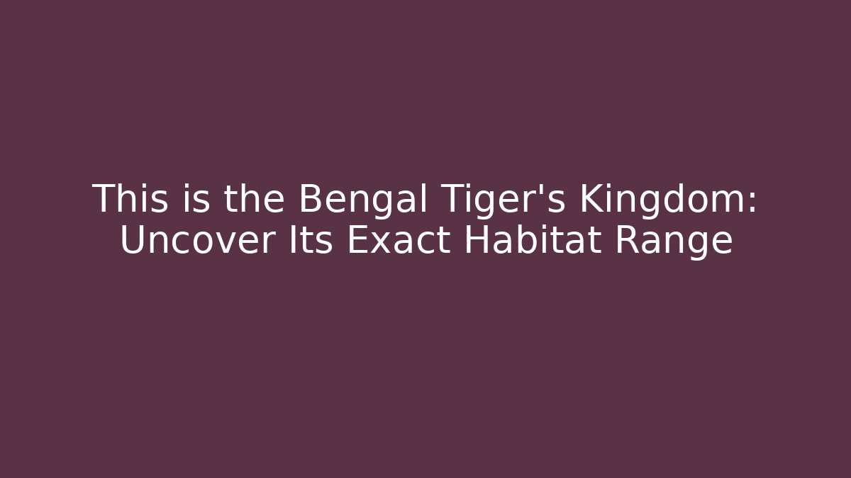 This is the Bengal Tiger's Kingdom: Uncover Its Exact Habitat Range