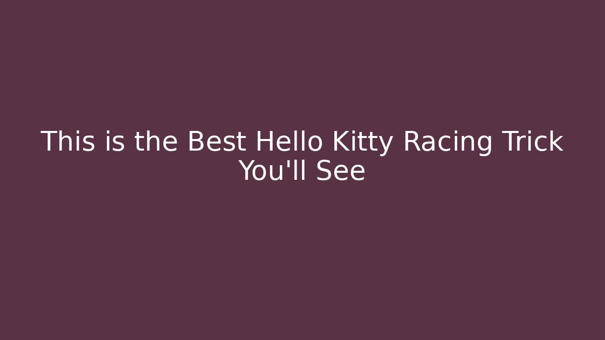 This is the Best Hello Kitty Racing Trick You'll See