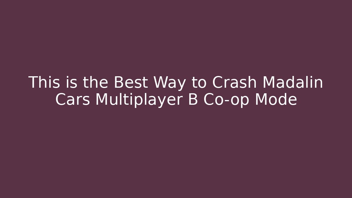 This is the Best Way to Crash Madalin Cars Multiplayer B Co-op Mode