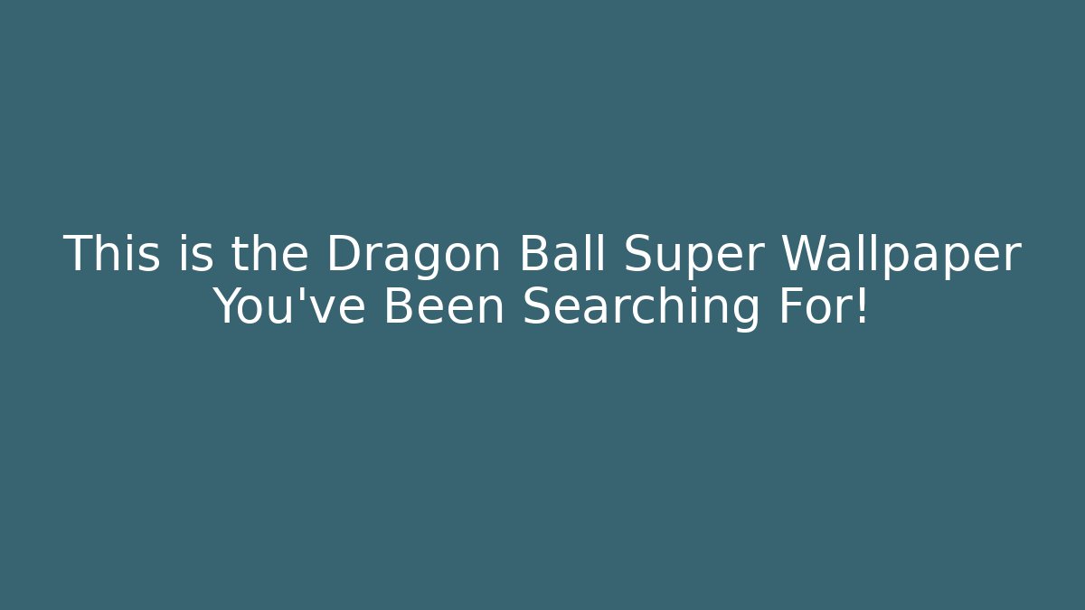 This is the Dragon Ball Super Wallpaper You've Been Searching For! - Critter Realm