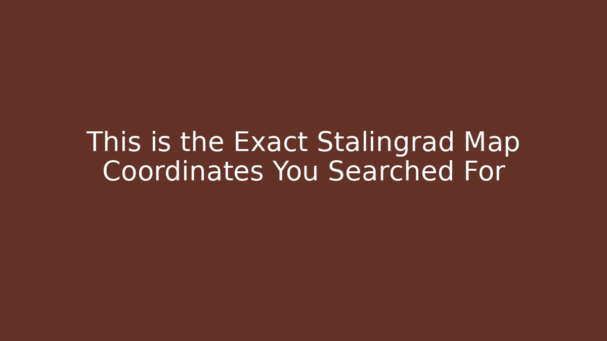 This is the Exact Stalingrad Map Coordinates You Searched For