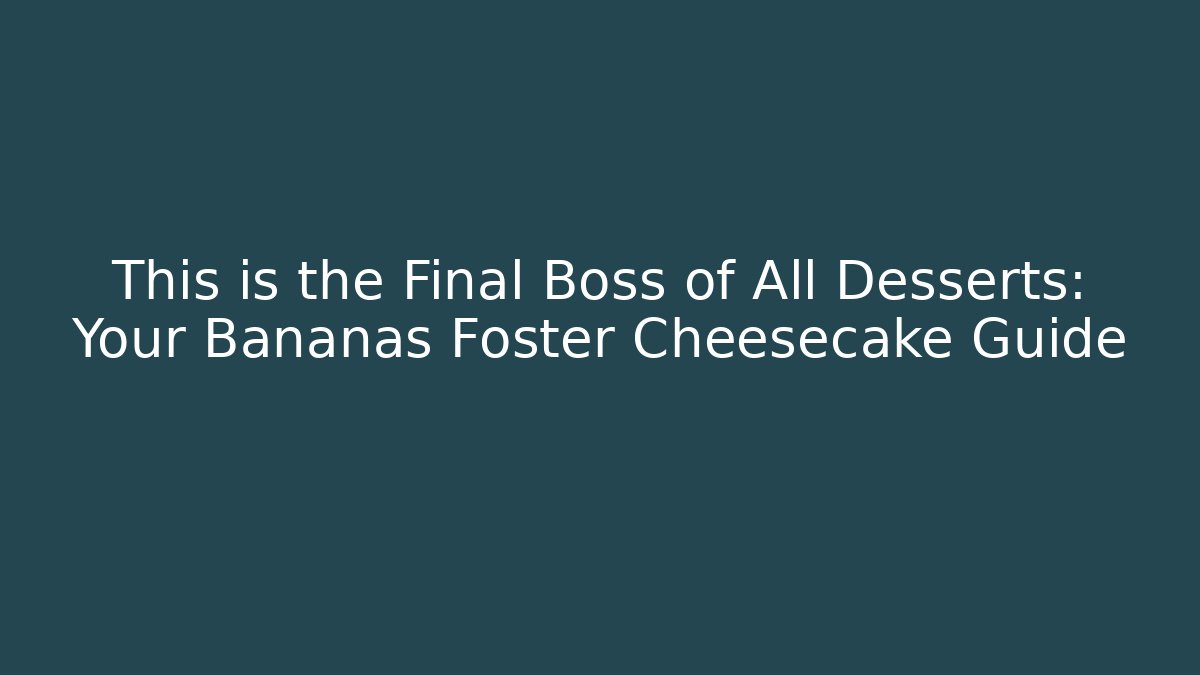 This is the Final Boss of All Desserts: Your Bananas Foster Cheesecake Guide