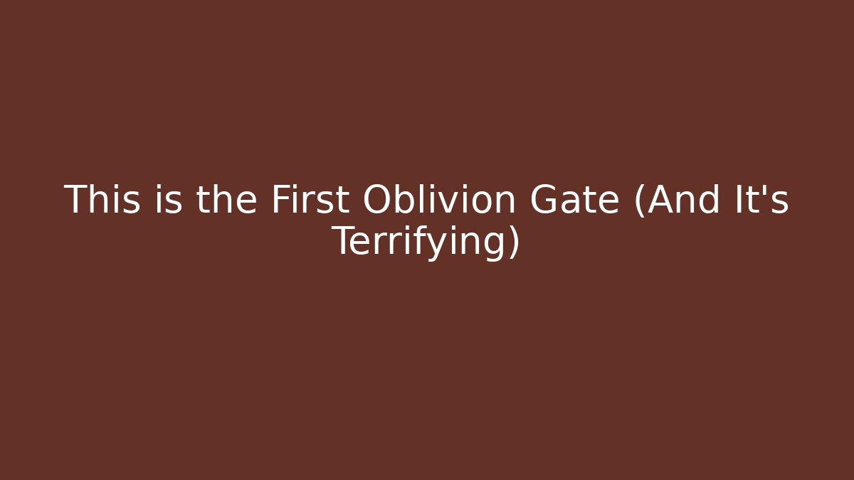 This is the First Oblivion Gate (And It's Terrifying)