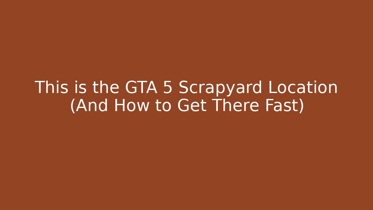 This is the GTA 5 Scrapyard Location (And How to Get There Fast) - Critter Realm