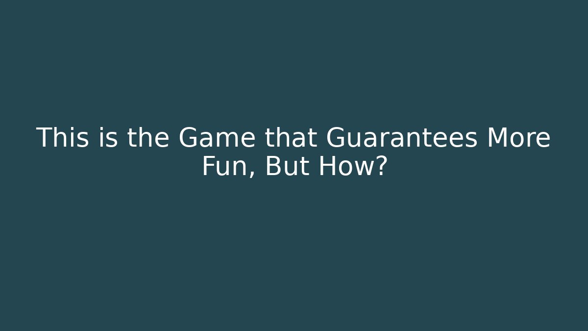 This is the Game that Guarantees More Fun, But How?