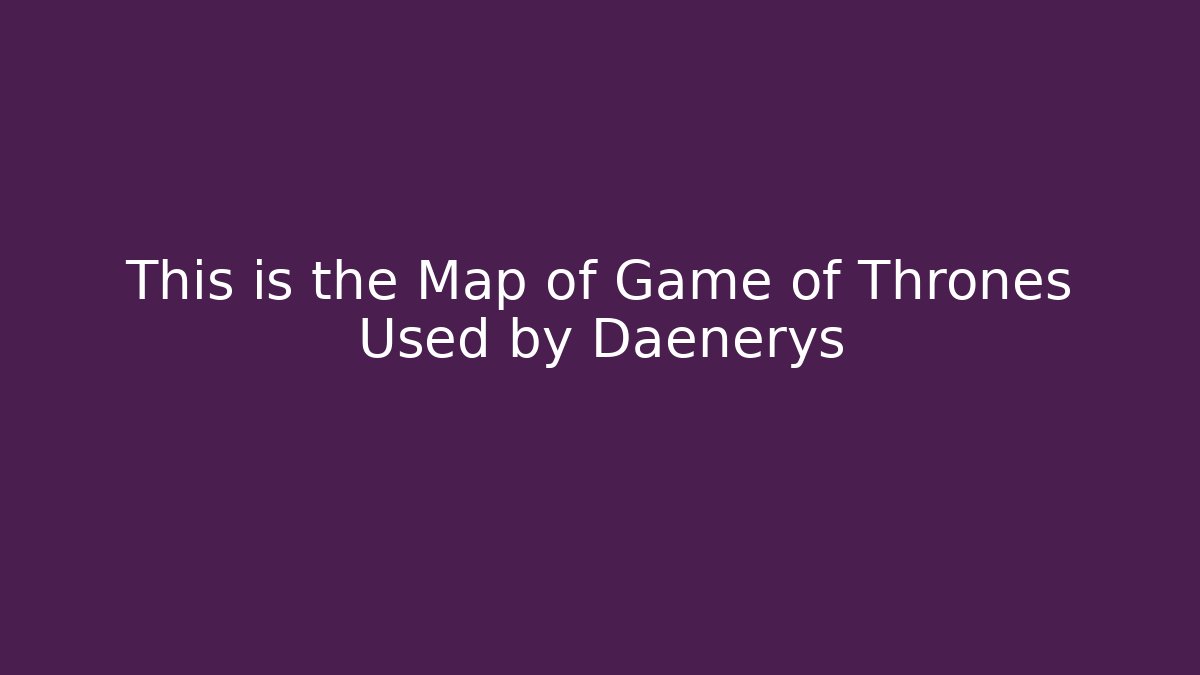 This is the Map of Game of Thrones Used by Daenerys