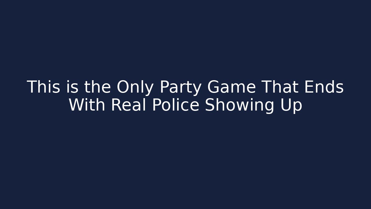 This is the Only Party Game That Ends With Real Police Showing Up