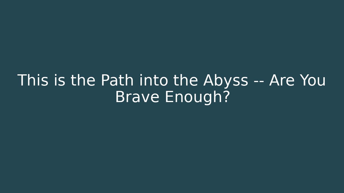 This is the Path into the Abyss — Are You Brave Enough?