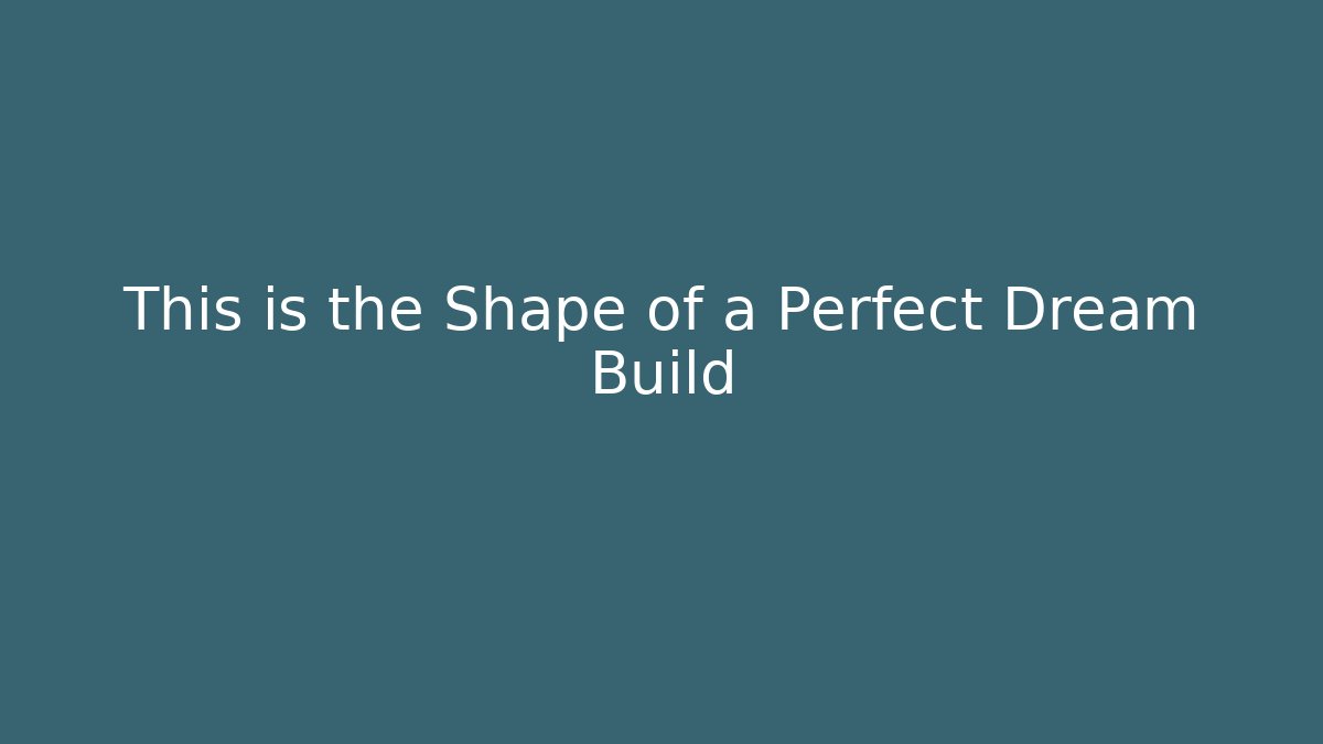 This is the Shape of a Perfect Dream Build