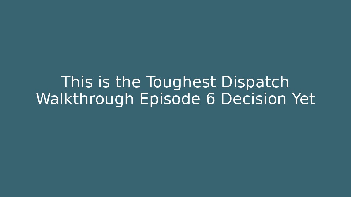 This is the Toughest Dispatch Walkthrough Episode 6 Decision Yet