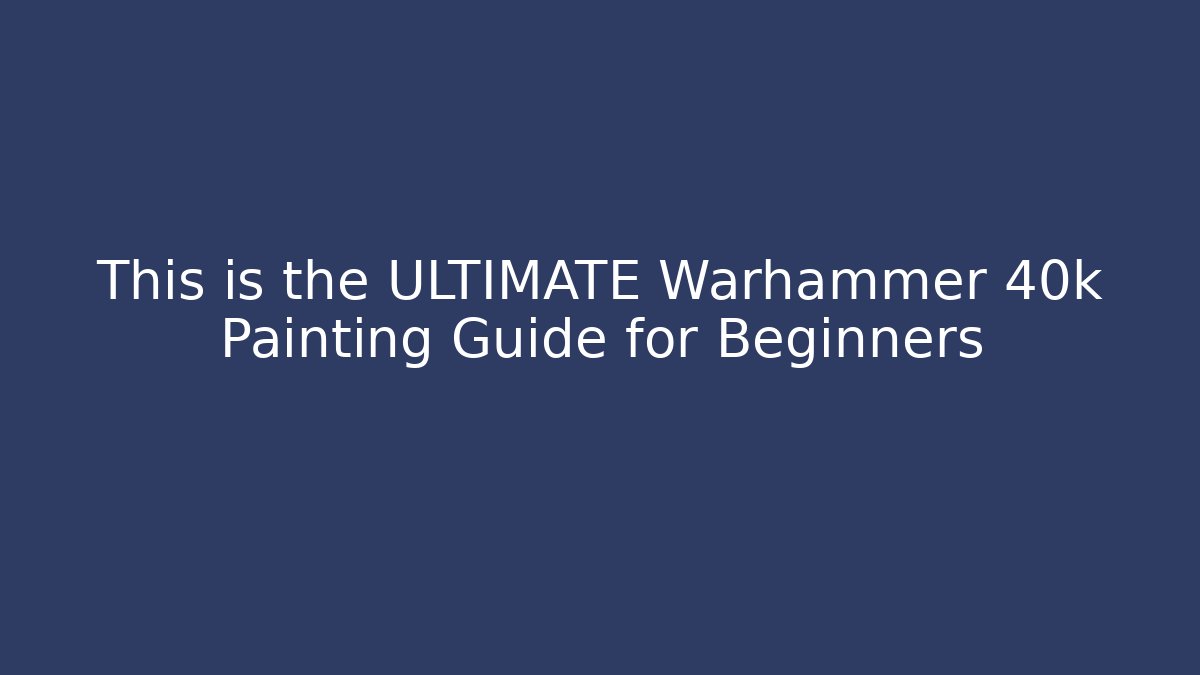 This is the ULTIMATE Warhammer 40k Painting Guide for Beginners - Critter Realm