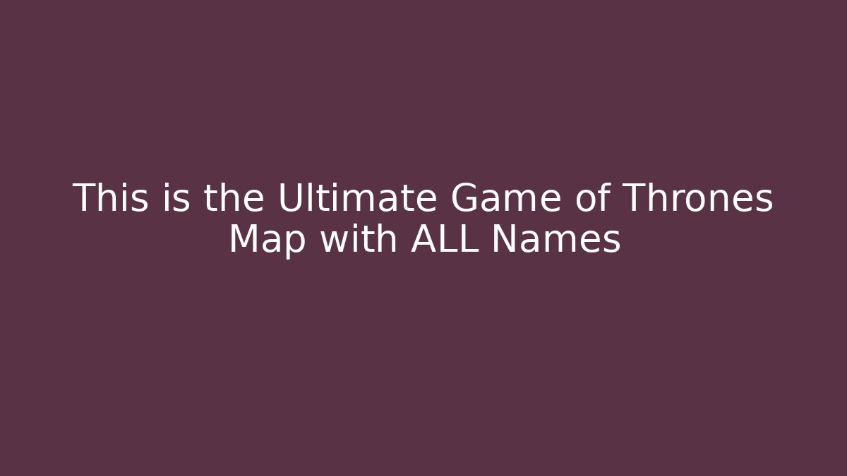 This is the Ultimate Game of Thrones Map with ALL Names