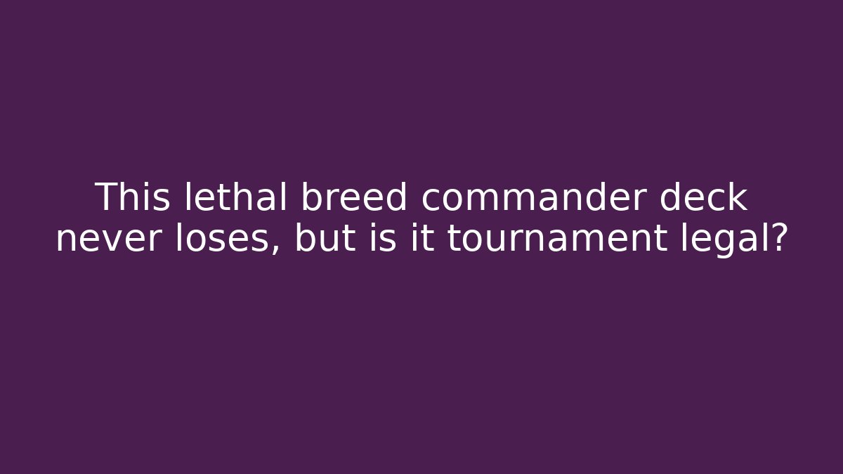 This lethal breed commander deck never loses, but is it tournament legal?