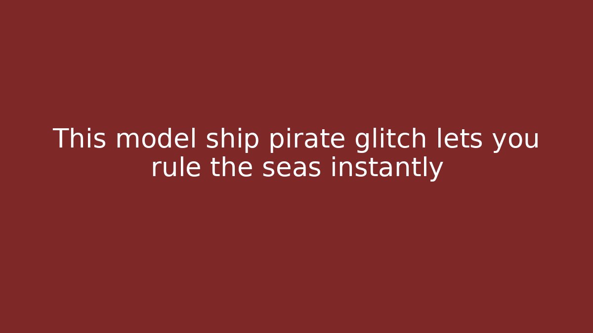 This model ship pirate glitch lets you rule the seas instantly
