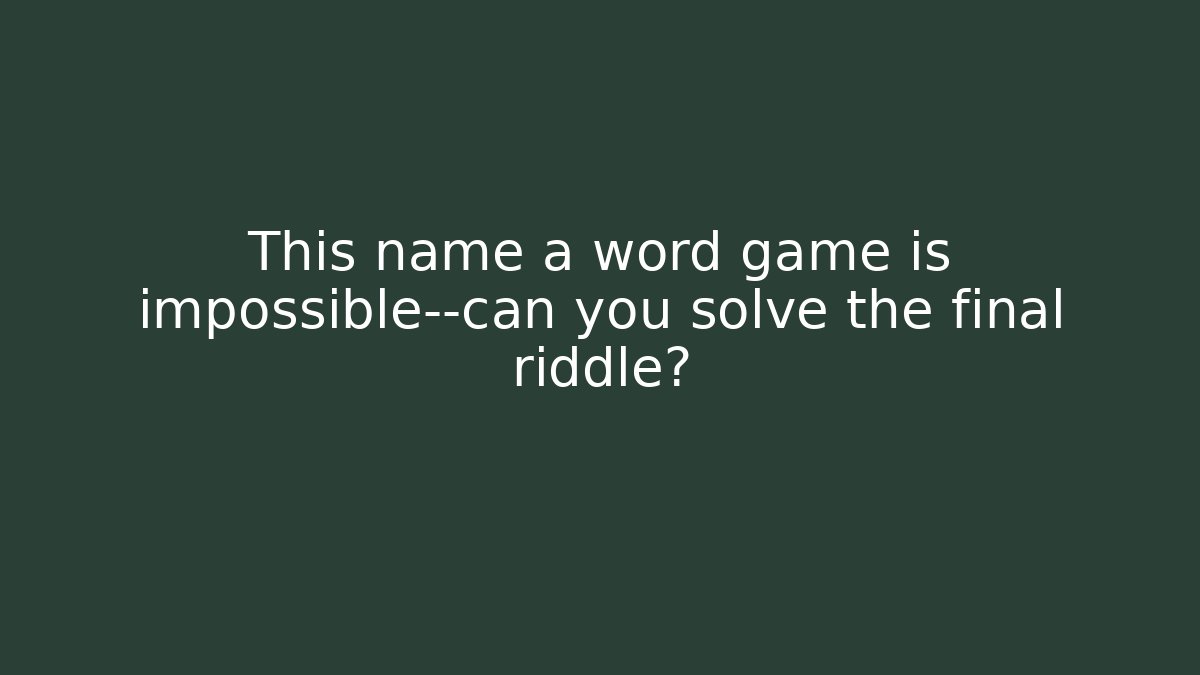 This name a word game is impossible—can you solve the final riddle?