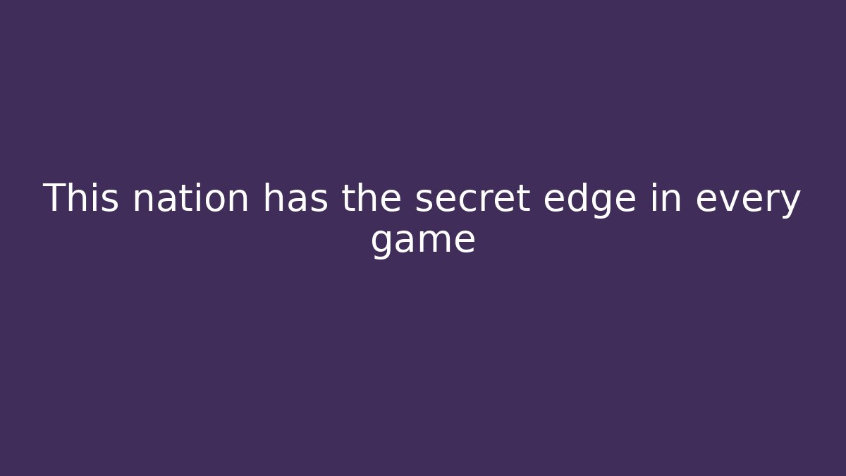This nation has the secret edge in every game