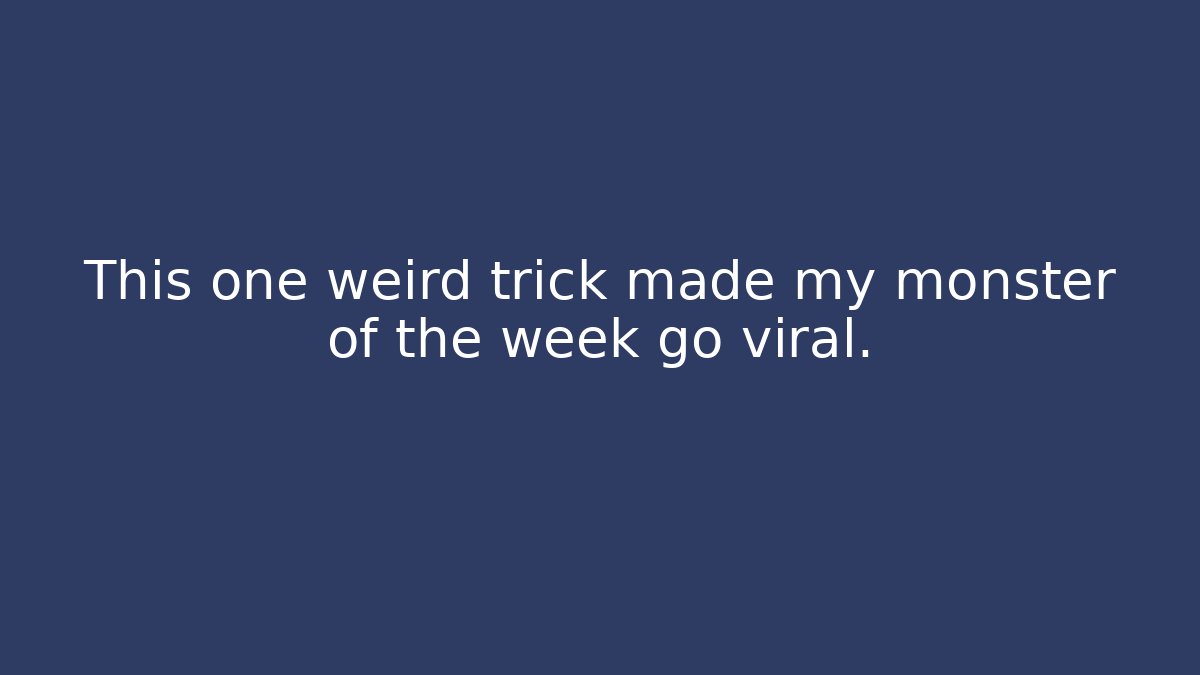 This one weird trick made my monster of the week go viral.