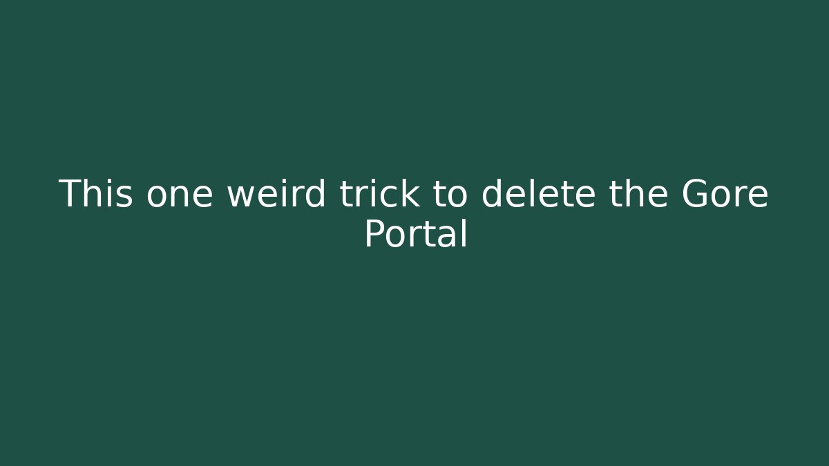 This one weird trick to delete the Gore Portal