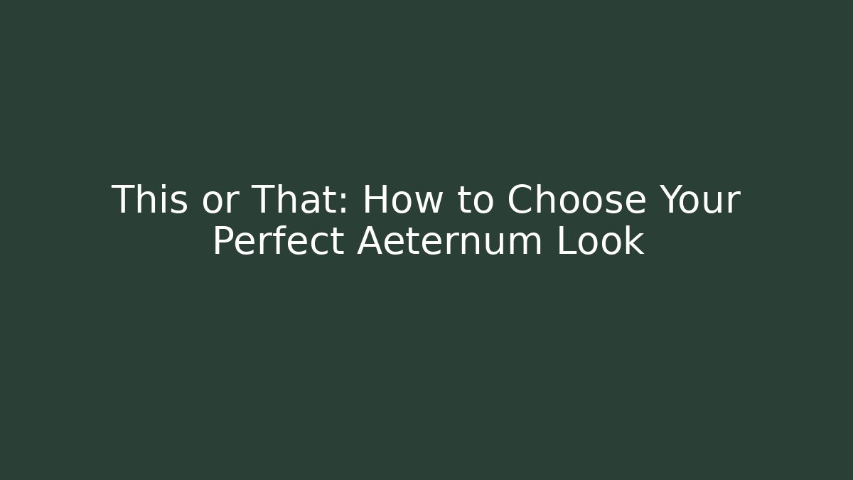 This or That: How to Choose Your Perfect Aeternum Look