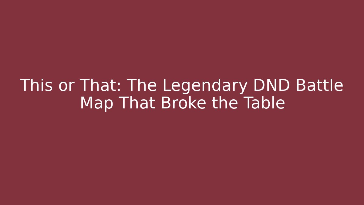 This or That: The Legendary DND Battle Map That Broke the Table