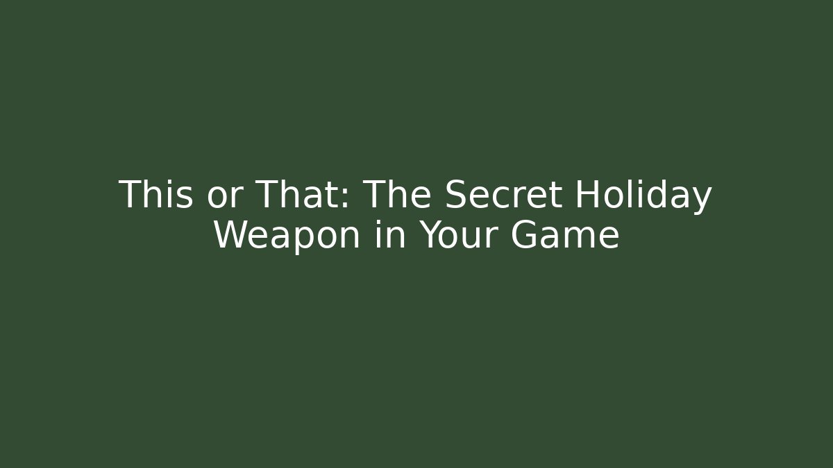 This or That: The Secret Holiday Weapon in Your Game