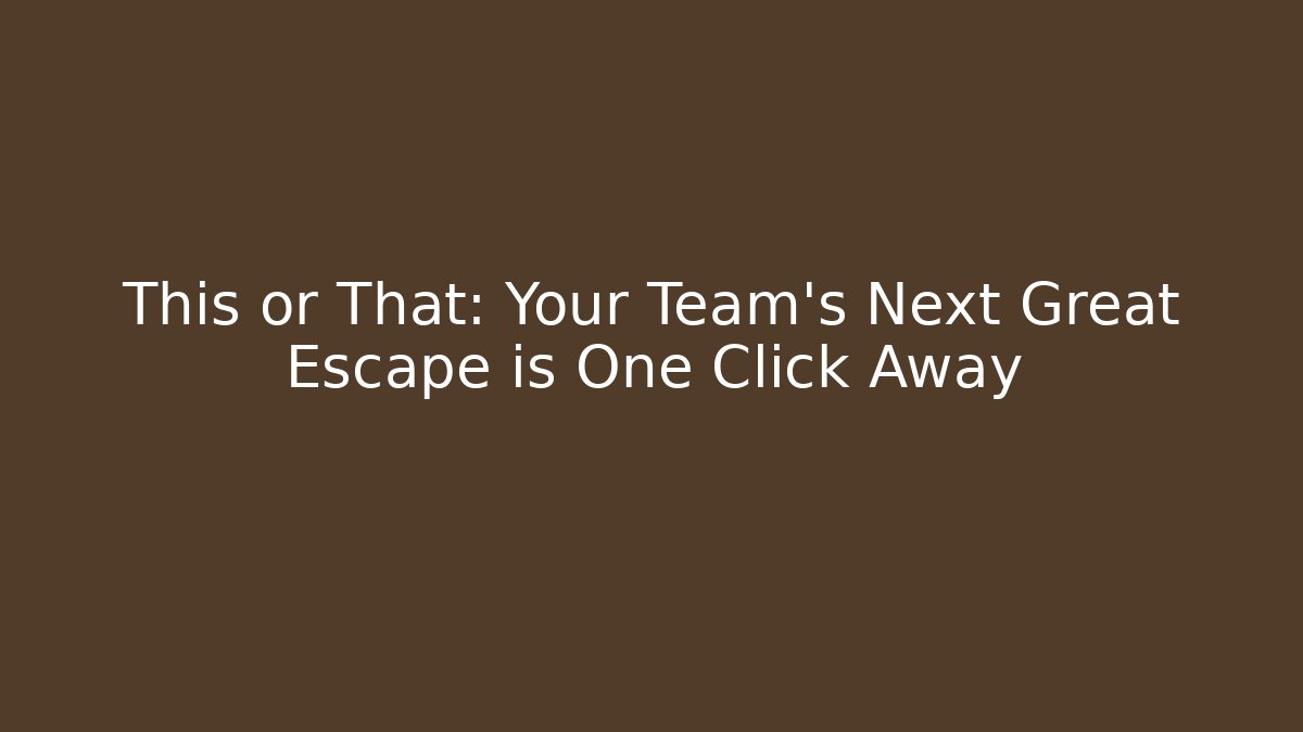 This or That: Your Team's Next Great Escape is One Click Away