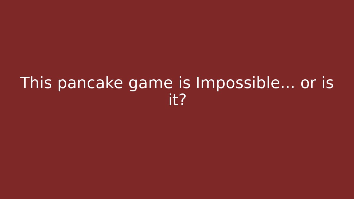 This pancake game is Impossible… or is it?