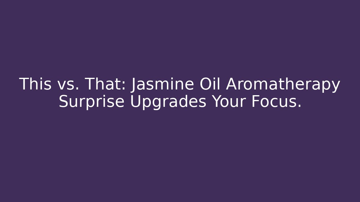This vs. That: Jasmine Oil Aromatherapy Surprise Upgrades Your Focus.