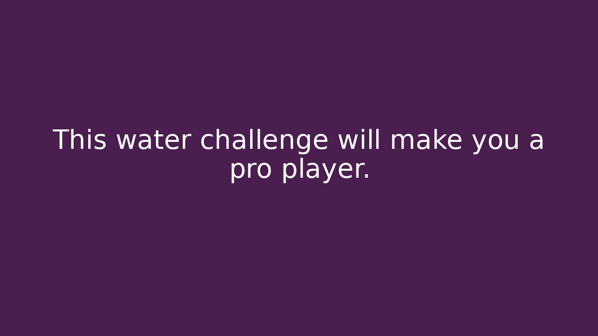 This water challenge will make you a pro player.