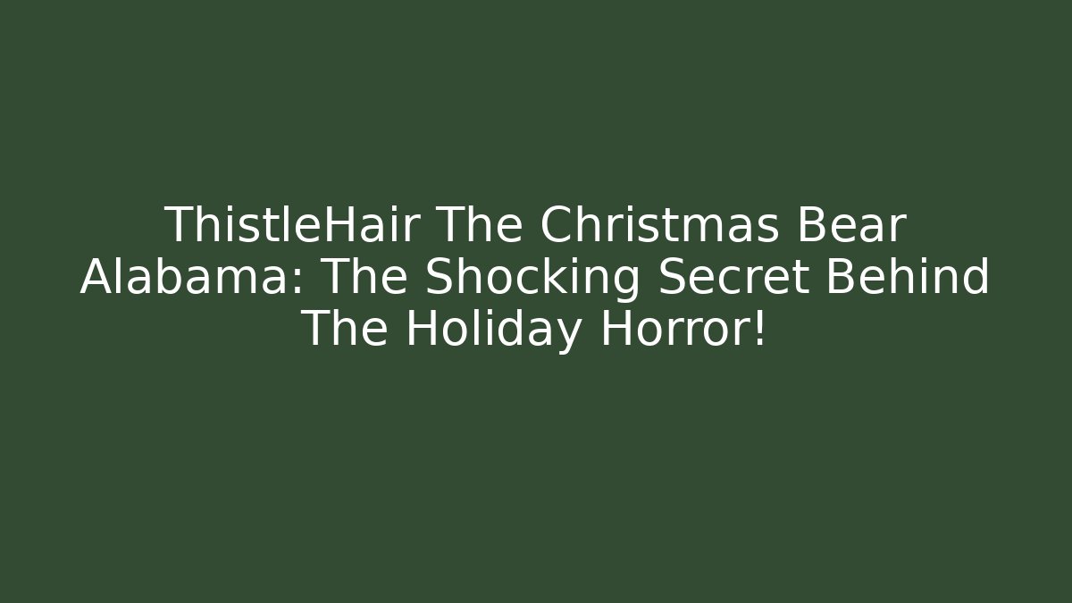 ThistleHair The Christmas Bear Alabama: The Shocking Secret Behind The Holiday Horror!