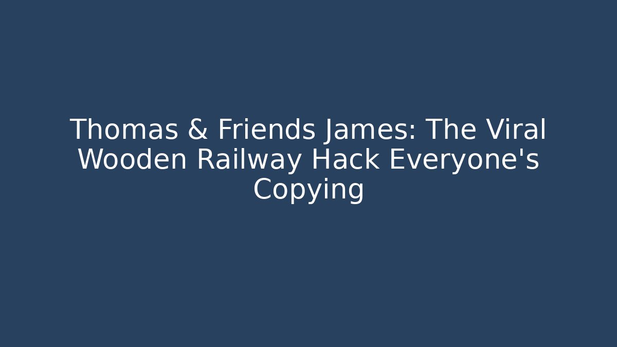 Thomas & Friends James: The Viral Wooden Railway Hack Everyone's Copying