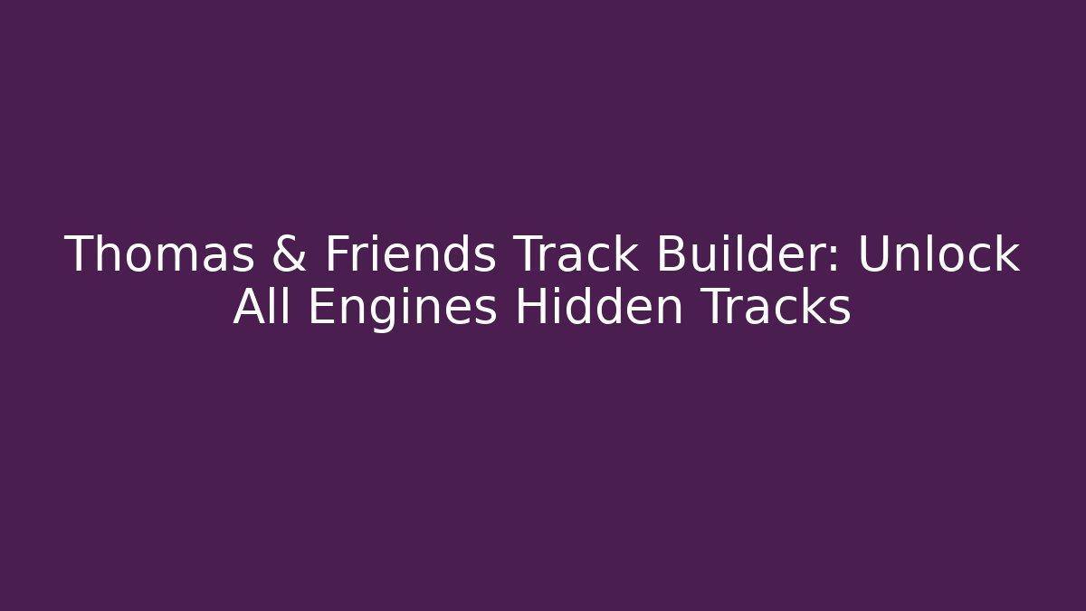 Thomas & Friends Track Builder: Unlock All Engines Hidden Tracks