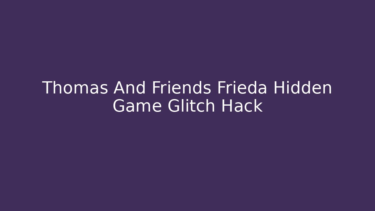Thomas And Friends Frieda Hidden Game Glitch Hack - Critter Realm