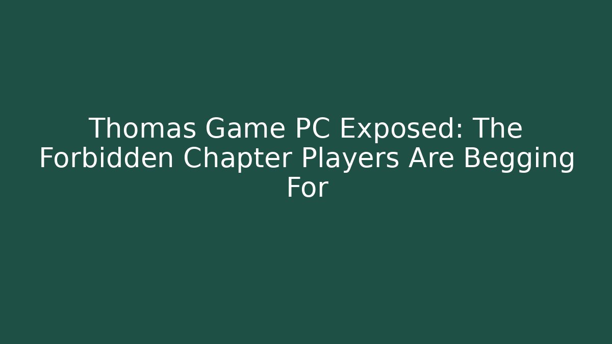 Thomas Game PC Exposed: The Forbidden Chapter Players Are Begging For
