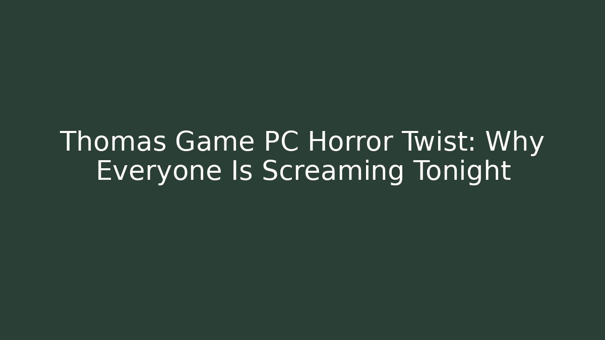 Thomas Game PC Horror Twist: Why Everyone Is Screaming Tonight - Critter Realm