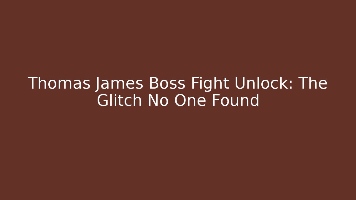 Thomas James Boss Fight Unlock: The Glitch No One Found