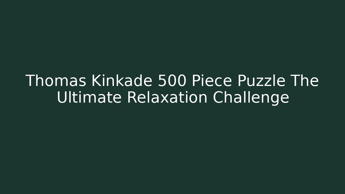 Thomas Kinkade 500 Piece Puzzle The Ultimate Relaxation Challenge