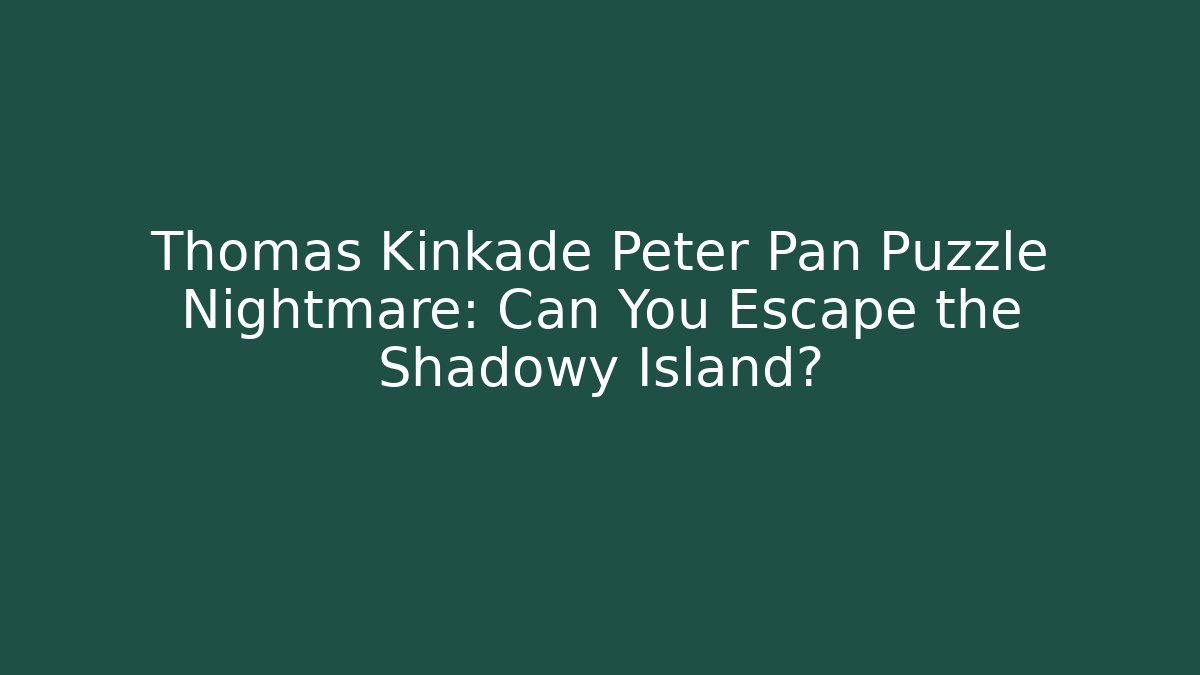 Thomas Kinkade Peter Pan Puzzle Nightmare: Can You Escape the Shadowy Island?