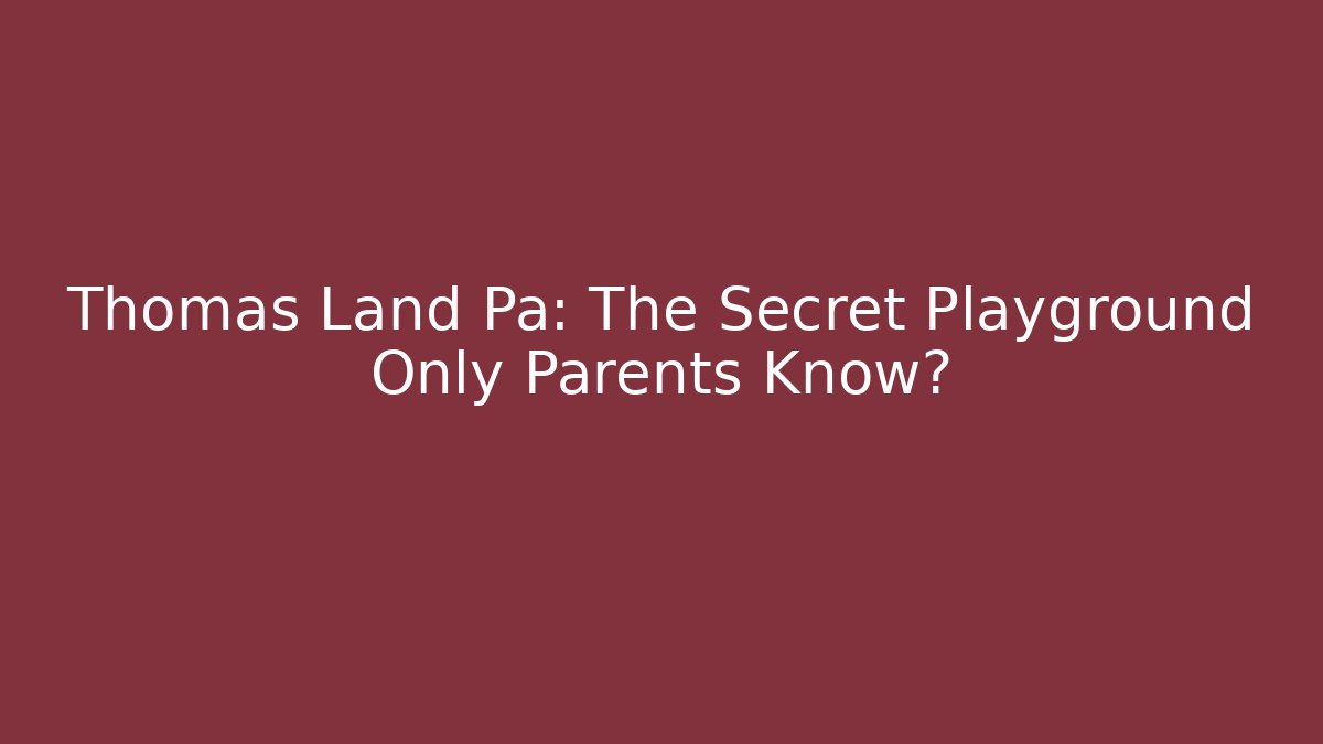 Thomas Land Pa: The Secret Playground Only Parents Know?