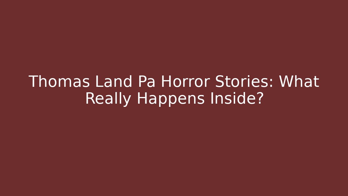 Thomas Land Pa Horror Stories: What Really Happens Inside?