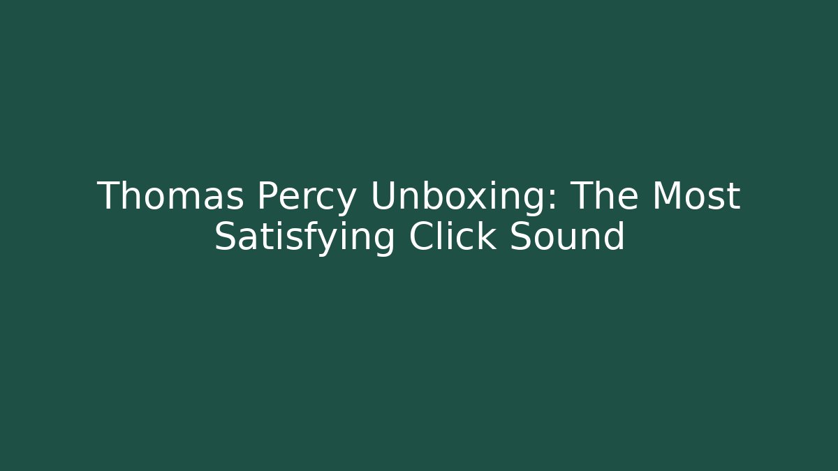 Thomas Percy Unboxing: The Most Satisfying Click Sound