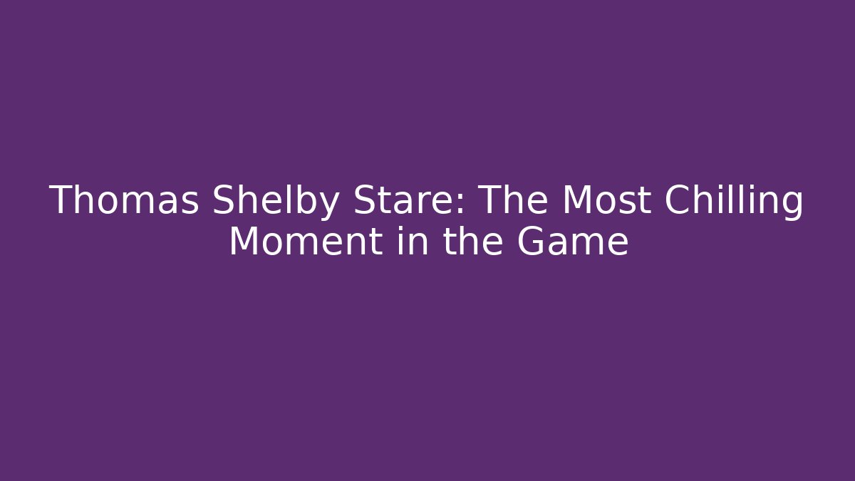 Thomas Shelby Stare: The Most Chilling Moment in the Game