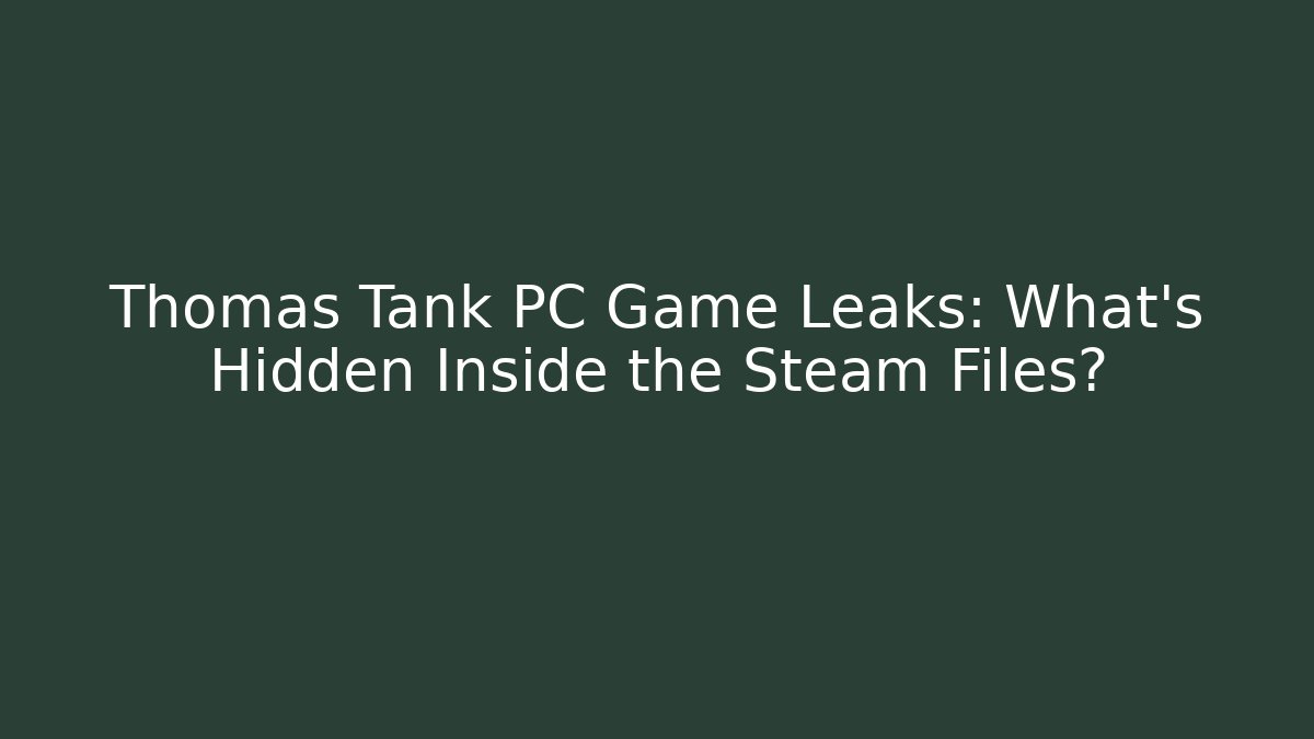 Thomas Tank PC Game Leaks: What's Hidden Inside the Steam Files?