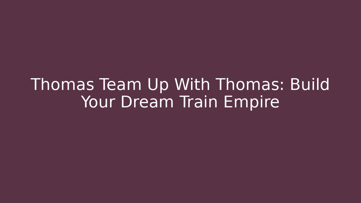 Thomas Team Up With Thomas: Build Your Dream Train Empire
