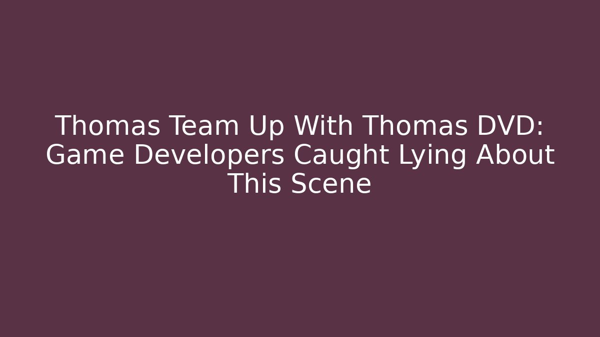 Thomas Team Up With Thomas DVD: Game Developers Caught Lying About This Scene