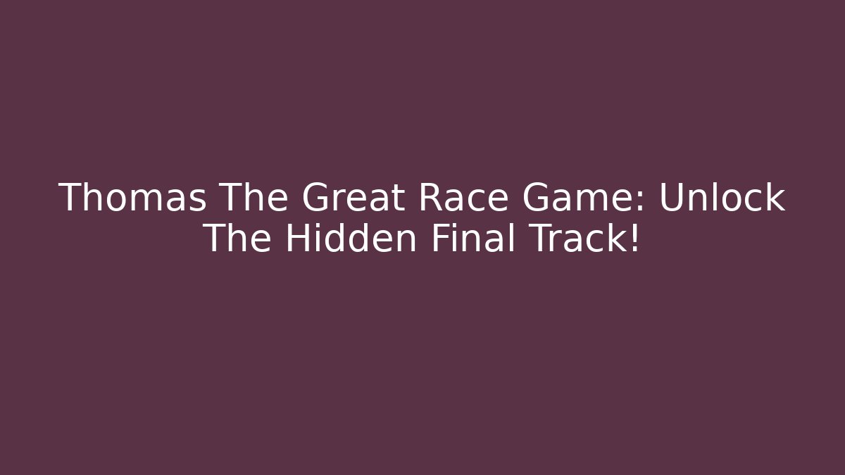Thomas The Great Race Game: Unlock The Hidden Final Track! - Critter Realm