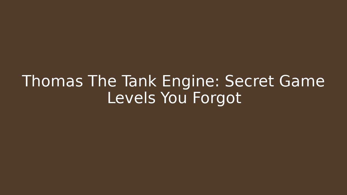 Thomas The Tank Engine: Secret Game Levels You Forgot