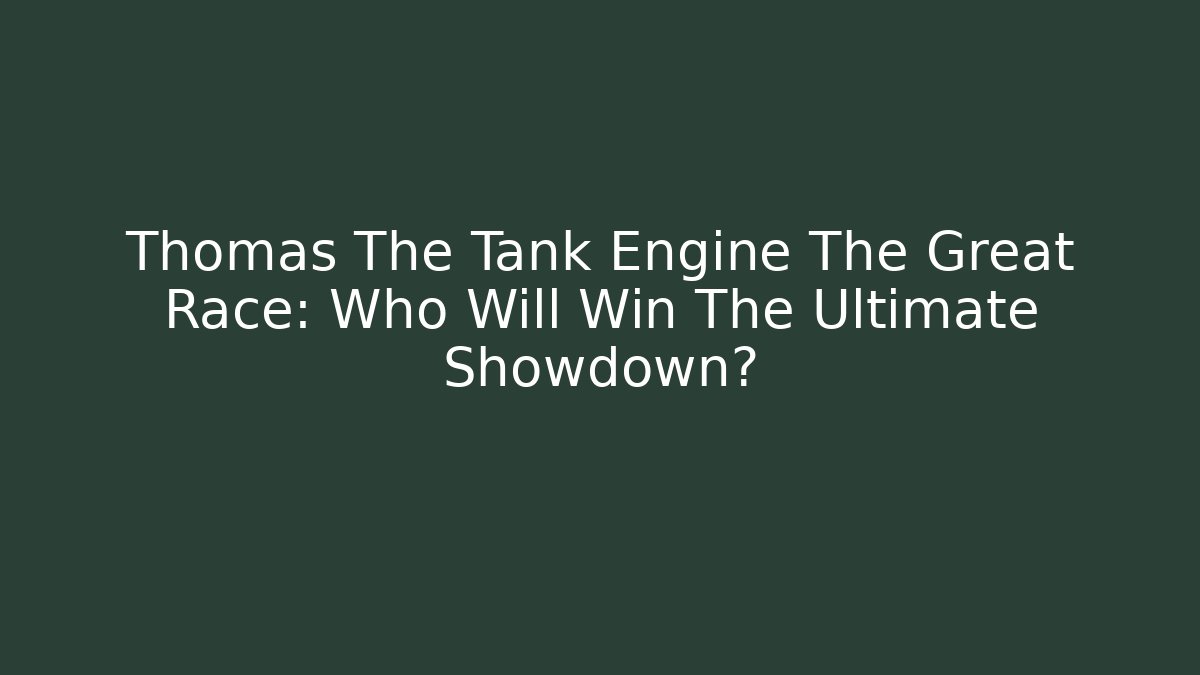 Thomas The Tank Engine The Great Race: Who Will Win The Ultimate Showdown?