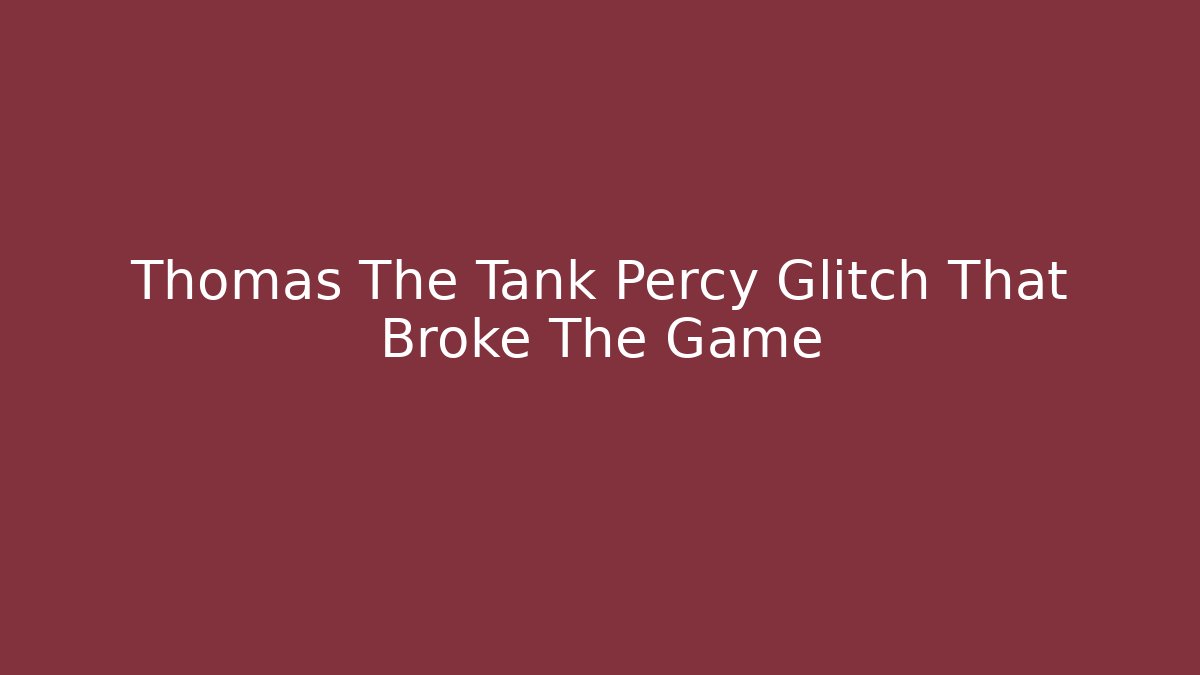 Thomas The Tank Percy Glitch That Broke The Game