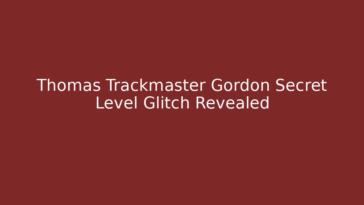 Thomas Trackmaster Gordon Secret Level Glitch Revealed